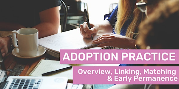 Adoption Practice - Overview, Linking, Matching,  Early Permanence