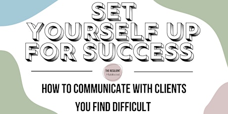SET YOURSELF UP FOR SUCCESS: Communicating with clients you find difficult
