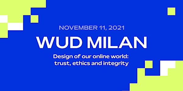 WUD Milan 2021 - Design of our Online World: Trust, Ethics and Integrity