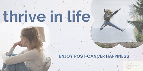 Thrive in Life: Enjoying Post Cancer Happiness tickets