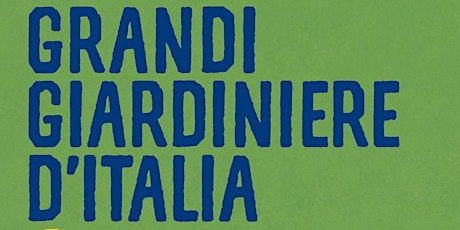 “Grandi giardiniere d’Italia. I volti, i luoghi, le essenze e la storia”