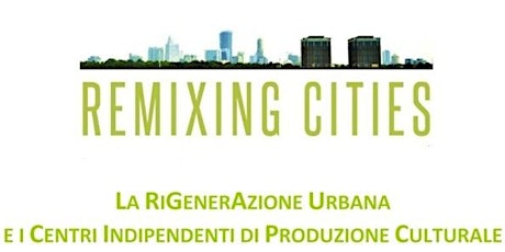 Immagine principale di REMIXING CITIES - Rigenerazione urbana e centri indipendenti di produzione culturale 