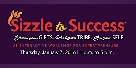 Sizzle to Success™: Share Your GIFTS, Find Your TRIBE, Be Your SELF -- 3 Keys to Creating a PROFITABLE Passion-Based Business! primary image