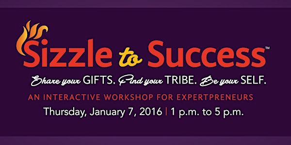 Sizzle to Success™: Share Your GIFTS, Find Your TRIBE, Be Your SELF -- 3 Ke...