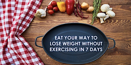 EAT YOUR WAY TO LOSE WEIGHT WITHOUT EXERCISING IN 7 DAYS tickets