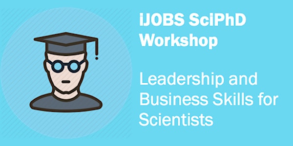 iJOBS SciPhD Workshop: Leadership and Business Skills for Scientists