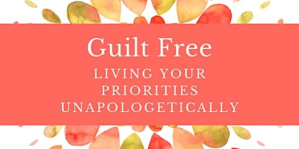 Guilt Free: Living Your Priorities Unapologetically