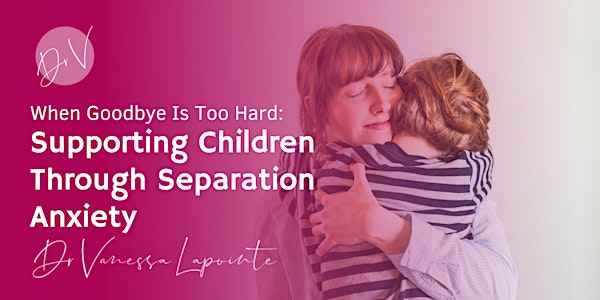 When Goodbye is Too Hard: Supporting Children Through Separation Anxiety