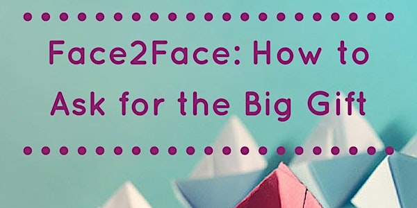 Face2Face: How to Ask for the Big Gift (Fundraising 201)