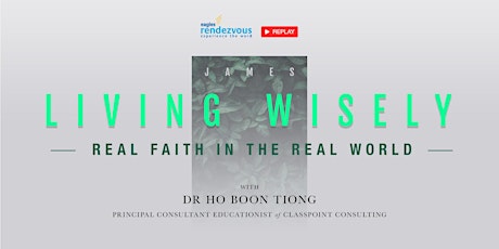 (REPLAY) LIVING WISELY – Real Faith in the Real World by Dr Ho Boon Tiong primary image