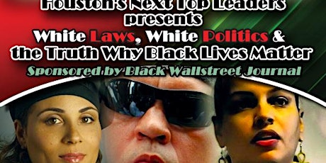 MCAMPRODUCTIONS HOUSTON'S NEXT TOP LEADERS PRESENTS:White Laws, White Politics & The Truth Why Black Lives Matter primary image