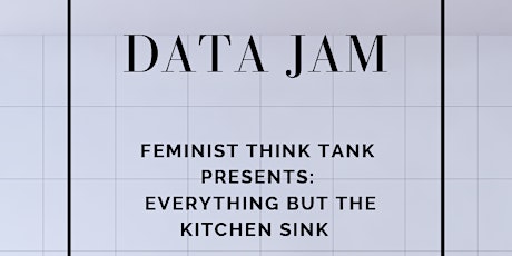 Data Jam - Feminist Think Tank Presents: Everything but the Kitchen Sink