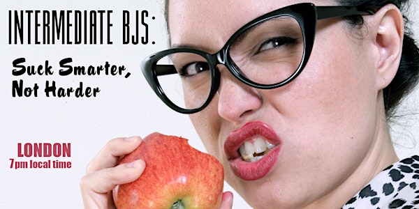 Intermediate BJs: Suck Smarter, Not Harder - (7PM LONDON LOCAL TIME)