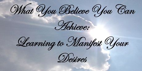 What You Believe You Can Achieve: Learning to Manifest Your Desires primary image