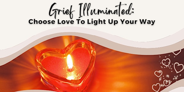Grief Illuminated: Choose Love To Light Up Your Way