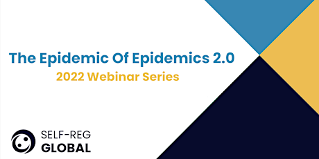Self-Reg Global 2022 Webinar Series - The Epidemic Of Epidemics 2.0