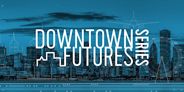 Downtown Futures Series: Experiential City