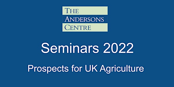 Andersons Seminar 2022 - Prospects for UK Agriculture - York