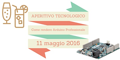 Immagine principale di Aperitivo Tecnologico - Come rendere Arduino Professionale 