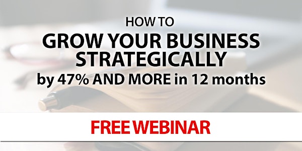 How To Grow Your Business Strategically by 47% AND MORE in 12 months - Free Webinar (Online Seminar)