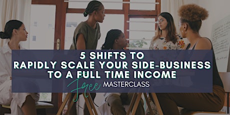 5 SHIFTS TO RAPIDLY SCALE YOUR SIDE-BUSINESS TO A FULL TIME INCOME primary image