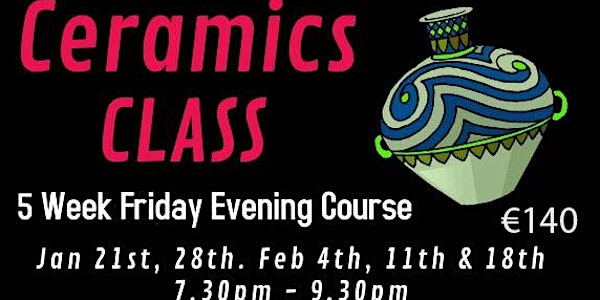 Ceramic Class, Adults, Fri,  Eve 7.30  -9.30pm, Jan 21, 28, Feb 4, 11  & 18