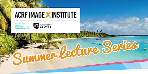 Summer Lecture Series 2022 - ACRF Image X Institute