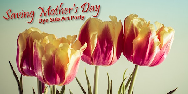Saving Mother's Day: Dye Sub Art Party