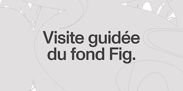 Visite #1 • Visite guidée du Fond Fig