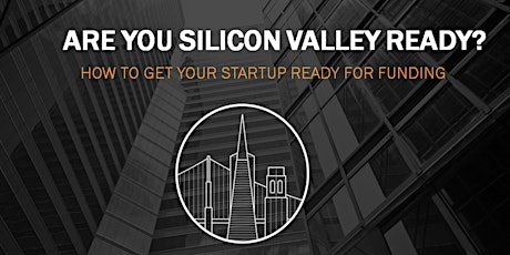 SOLD OUT: ARE YOU SILICON VALLEY READY? How to get your startup ready for funding & how to develop an effective funding strategy (3 HR WORKSHOP) primary image
