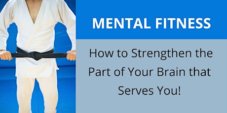 MENTAL FITNESS - How to Strengthen the Part of Your Brain that Serves You! tickets