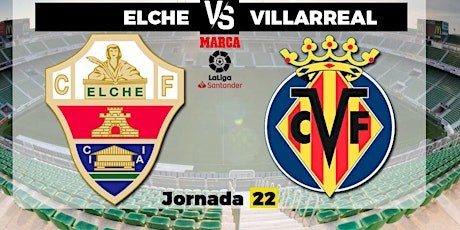 DIRECTo*-Elche CF v Villarreal E.n Viv La Liga 16 enero 2022 entradas