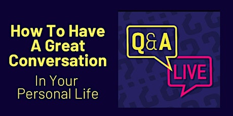 LIVE Q & A - HOW TO HAVE A GREAT CONVERSATION IN YOUR PERSONAL LIFE tickets