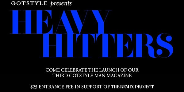 GOTSTYLE MAN MAGAZINE PRESENTS: HEAVY HITTERS - ISSUE 3 LAUNCH PARTY IN SUPPORT OF THE REMIX PROJECT
