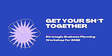 Get your Sh*t Together | 2022  Strategic Business Planning Workshop tickets