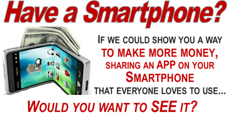 Have a Smartphone? If we could SHOW YOU a way to MAKE MORE MONEY, Sharing an APP on your Smartphone, that EVERYONE LOVES TO USE, would YOU want to SEE IT? primary image