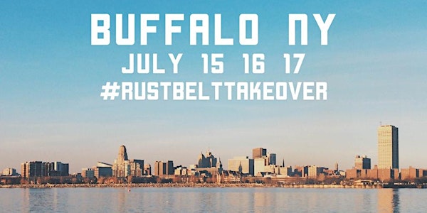Rust Belt Takeover - Buffalo, NY! July 15 - 17, 2016.