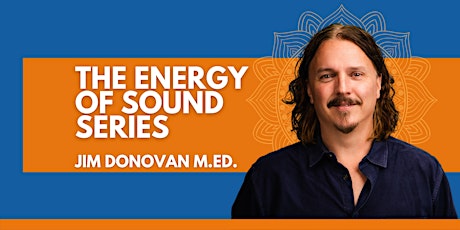 Primaire afbeelding van The Energy of Sound Series with Jim Donovan M.Ed. Feburary 2022