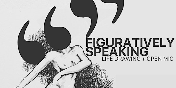Figuratively Speaking: Life Drawing + Open Mic Night (Live Poetry Reading)