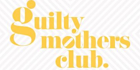 Guilty Mothers Club Chorlton - Motherhood Unedited primary image
