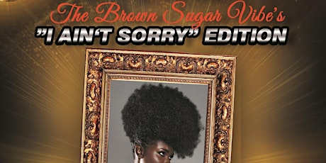 She Speaks! Inc Presents: The Brown Sugar Vibe's "I Ain't Sorry" Edition primary image