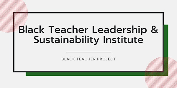 Black Teacher Leadership & Sustainability Institute | May 5-May 26, 2022
