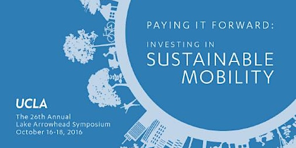Pay It Forward: Investing In Sustainable Mobility | UCLA Lake Arrowhead Symposium 2016