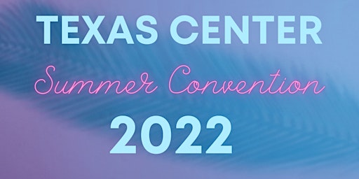 Texas Center Summer Convention 2022 -Registration