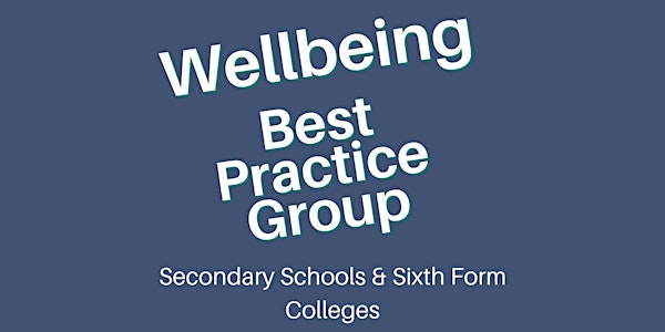 Wellbeing Best Practice Group: Secondary Schools & Sixth Form Colleges