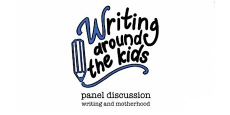 Writing and Motherhood - Writing Around the Kids Panel Discussion primary image