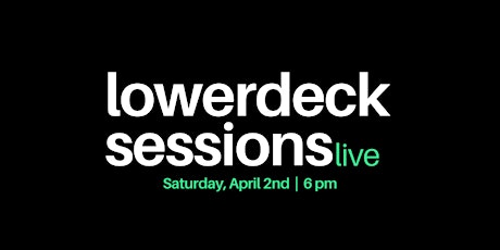 LowerDeck Sessions- April 2nd