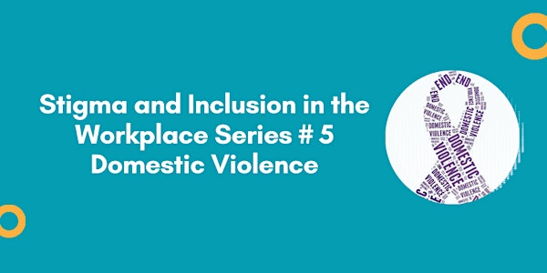 Stigma and Inclusion in the workplace - Series #5  - Domestic Violence
