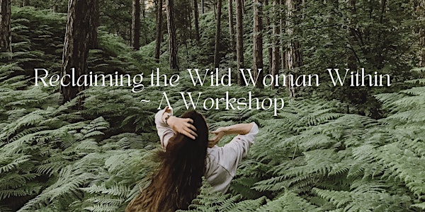Reclaiming the Wild Woman Within ~ A Workshop