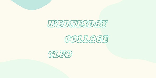 Wednesday Collage Club • April Workshop